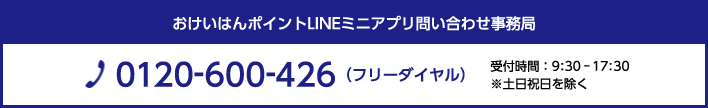 おけいはんポイントLINEミニアプリ問い合わせ事務局 TEL：0120-600-426（フリーダイヤル） 受付時間：09：30～17：30　※土日祝日を除く