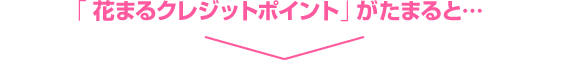 「花まるクレジットポイント」がたまると…