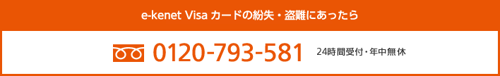 カードの紛失・盗難にあったら　フリーダイヤル：0120-793-581　24時間受付・年中無休