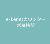 e-kenetカウンター営業時間